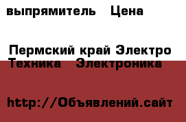 выпрямитель › Цена ­ 800 - Пермский край Электро-Техника » Электроника   